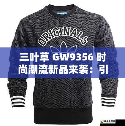 三叶草 GW9356 时尚潮流新品来袭：引领运动时尚新风尚