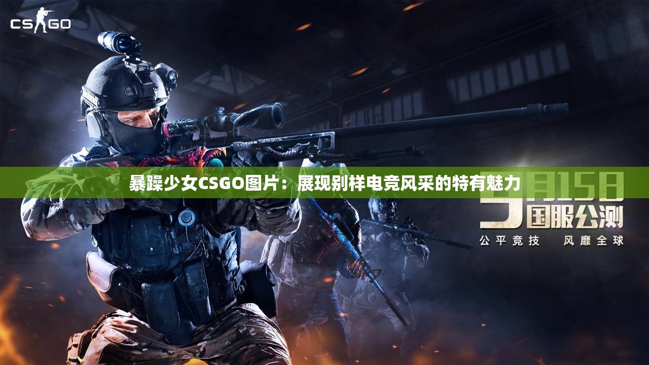 暴躁少女CSGO图片：展现别样电竞风采的特有魅力