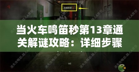 当火车鸣笛秒第13章通关解谜攻略：详细步骤与技巧分享