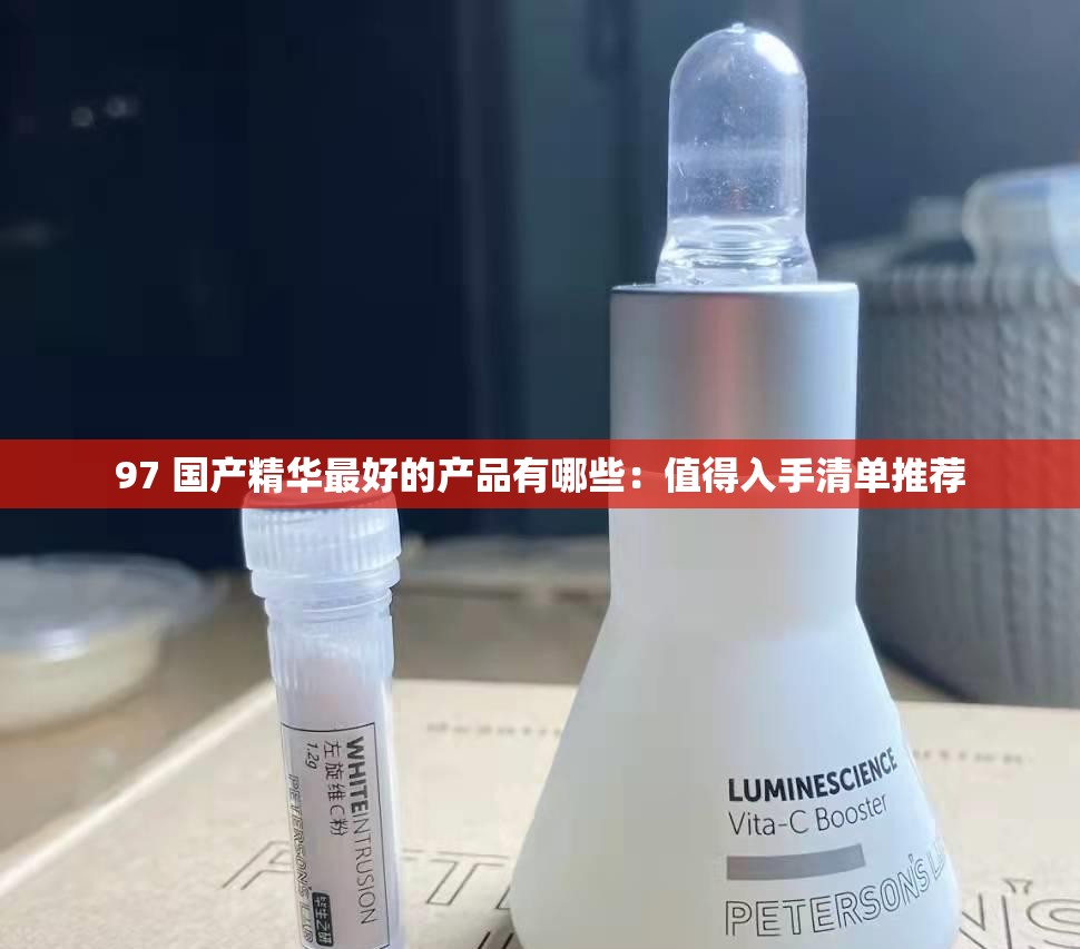 97 国产精华最好的产品有哪些：值得入手清单推荐