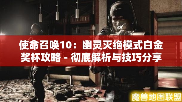 使命召唤10：幽灵灭绝模式白金奖杯攻略 - 彻底解析与技巧分享