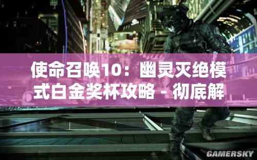 使命召唤10：幽灵灭绝模式白金奖杯攻略 - 彻底解析与技巧分享