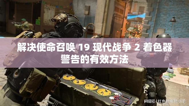 解决使命召唤 19 现代战争 2 着色器警告的有效方法