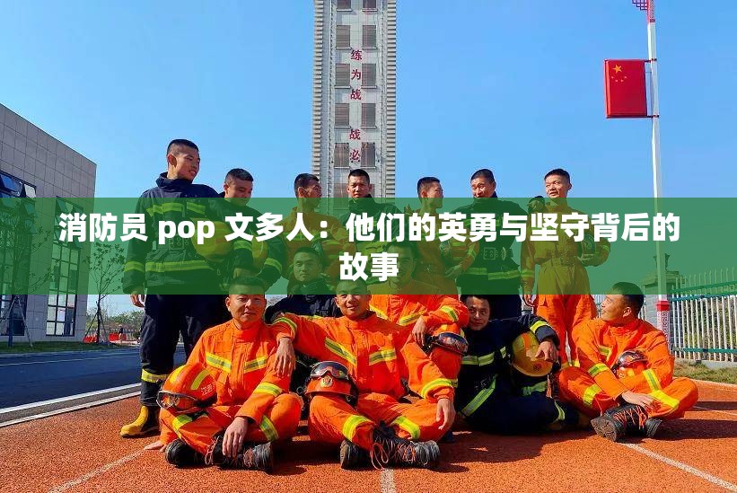 消防员 pop 文多人：他们的英勇与坚守背后的故事