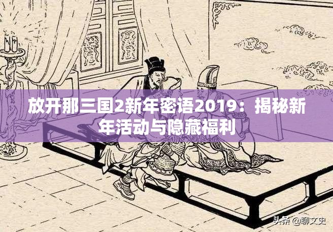 放开那三国2新年密语2019：揭秘新年活动与隐藏福利