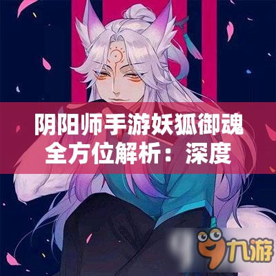 阴阳师手游妖狐御魂全方位解析：深度攻略与搭配推荐