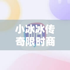 小冰冰传奇限时商店：如何最大化利用限时优惠