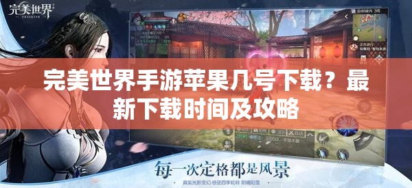 完美世界手游苹果几号下载？最新下载时间及攻略