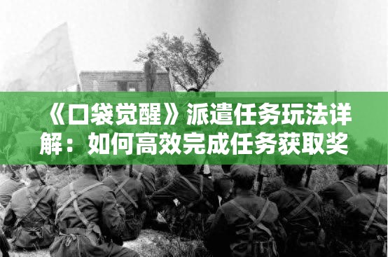 《口袋觉醒》派遣任务玩法详解：如何高效完成任务获取奖励