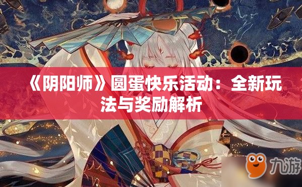 《阴阳师》圆蛋快乐活动：全新玩法与奖励解析