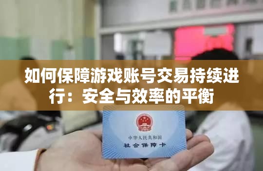 如何保障游戏账号交易持续进行：安全与效率的平衡