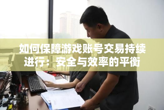 如何保障游戏账号交易持续进行：安全与效率的平衡