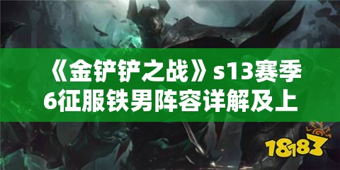 《金铲铲之战》s13赛季6征服铁男阵容详解及上分攻略