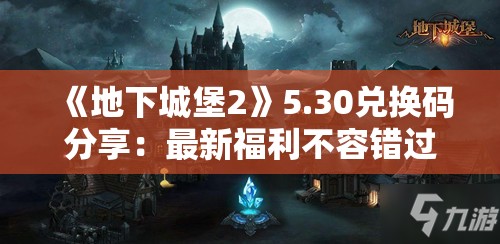 《地下城堡2》5.30兑换码分享：最新福利不容错过