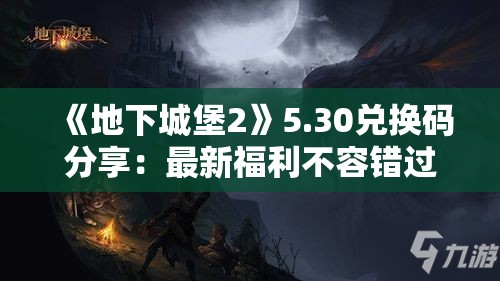 《地下城堡2》5.30兑换码分享：最新福利不容错过