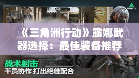 《三角洲行动》露娜武器选择：最佳装备推荐与搭配技巧