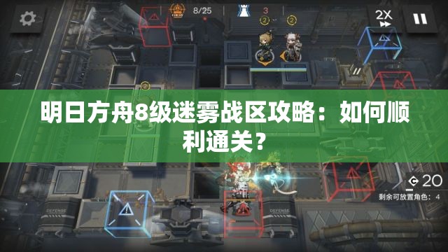 明日方舟8级迷雾战区攻略：如何顺利通关？