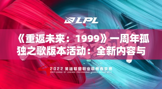 《重返未来：1999》一周年孤独之歌版本活动：全新内容与玩家回馈