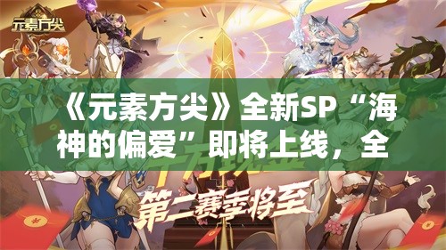 《元素方尖》全新SP“海神的偏爱”即将上线，全新玩法抢先看