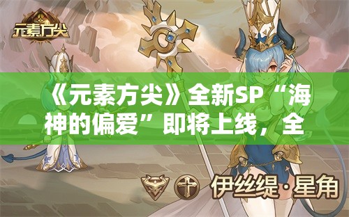 《元素方尖》全新SP“海神的偏爱”即将上线，全新玩法抢先看