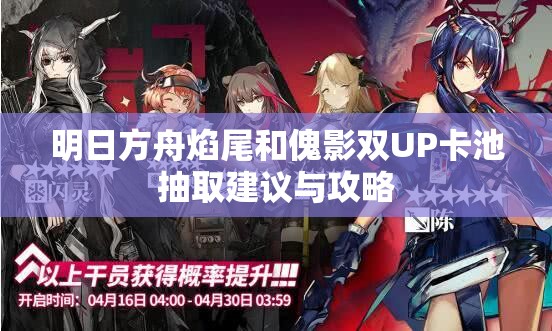 明日方舟焰尾和傀影双UP卡池抽取建议与攻略