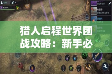 猎人启程世界团战攻略：新手必看的战斗技巧