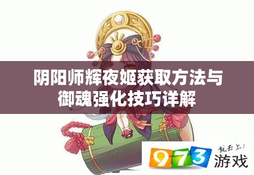 阴阳师辉夜姬获取方法与御魂强化技巧详解