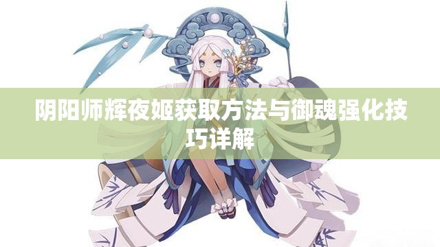 阴阳师辉夜姬获取方法与御魂强化技巧详解