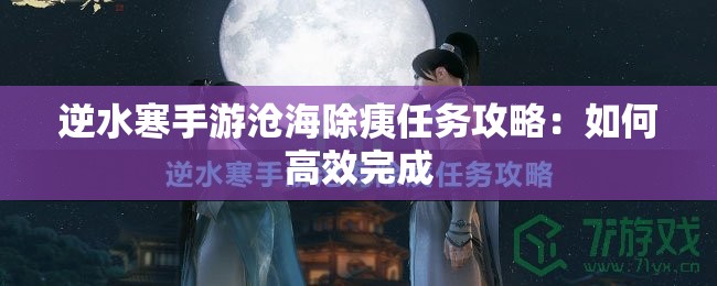 逆水寒手游沧海除痍任务攻略：如何高效完成